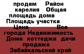 продам  › Район ­ карелия › Общая площадь дома ­ 100 › Площадь участка ­ 15 › Цена ­ 850 000 - Все города Недвижимость » Дома, коттеджи, дачи продажа   . Забайкальский край,Чита г.